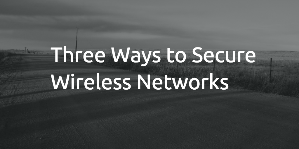 Three Ways to Secure Wireless Networks
