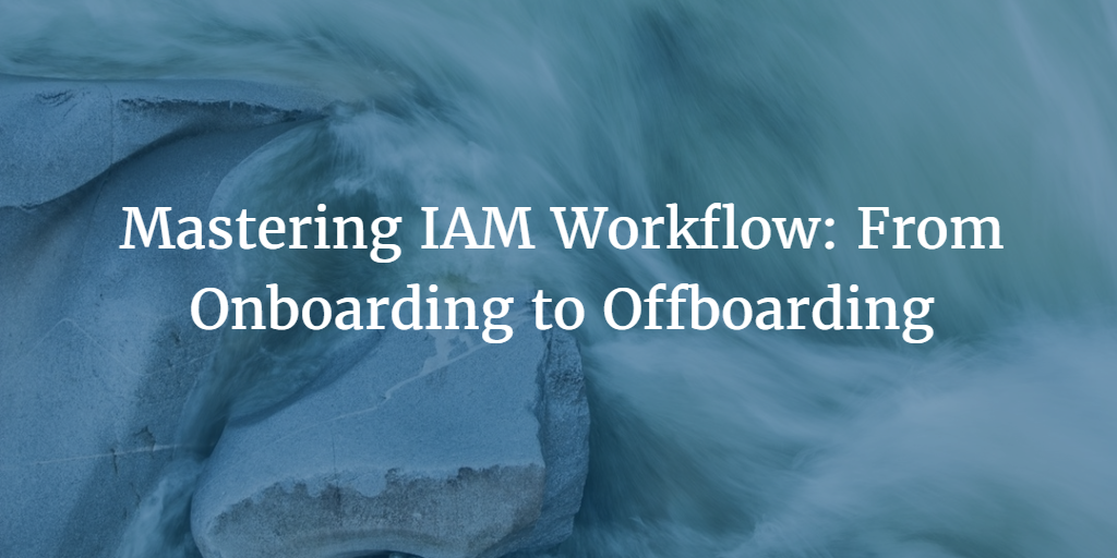 Mastering IAM Workflow: From Onboarding to Offboarding